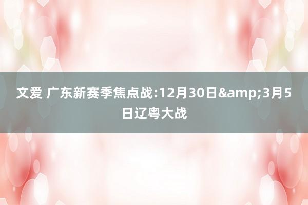 文爱 广东新赛季焦点战:12月30日&3月5日辽粤大战