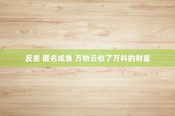 反差 匿名咸鱼 万物云收了万科的财富